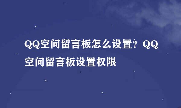 QQ空间留言板怎么设置？QQ空间留言板设置权限
