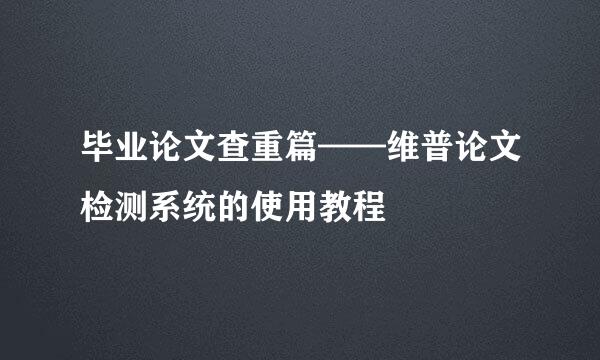 毕业论文查重篇——维普论文检测系统的使用教程