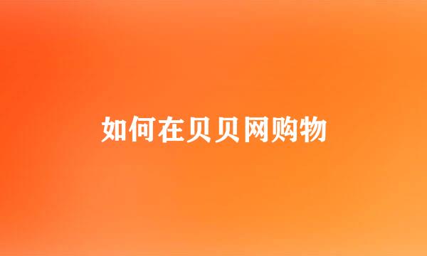 如何在贝贝网购物
