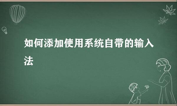 如何添加使用系统自带的输入法