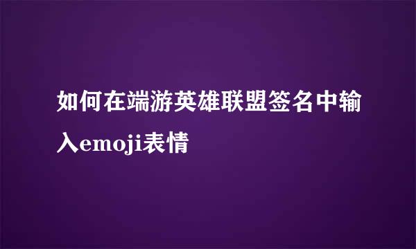 如何在端游英雄联盟签名中输入emoji表情