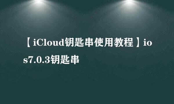 【iCloud钥匙串使用教程】ios7.0.3钥匙串