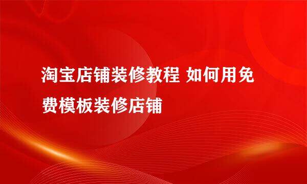 淘宝店铺装修教程 如何用免费模板装修店铺