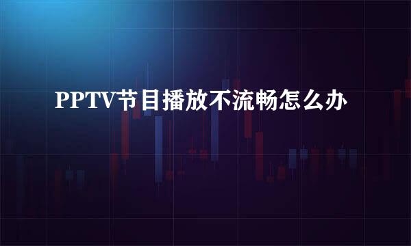 PPTV节目播放不流畅怎么办