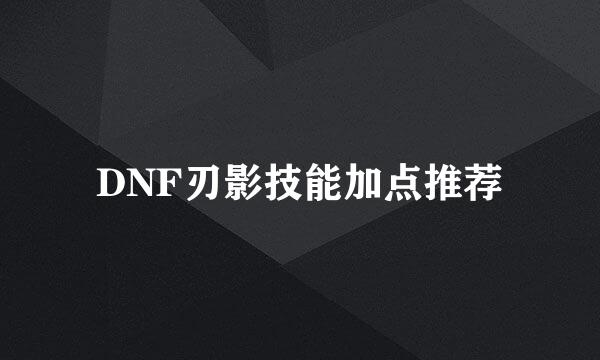 DNF刃影技能加点推荐