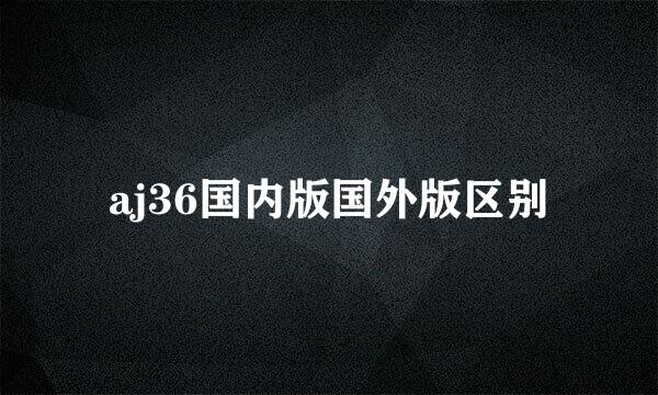 aj36国内版国外版区别