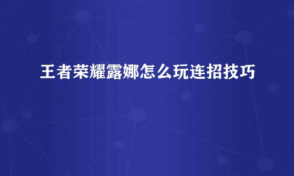 王者荣耀露娜怎么玩连招技巧