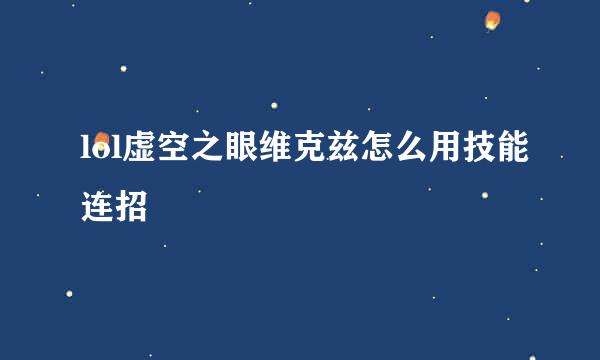 lol虚空之眼维克兹怎么用技能连招