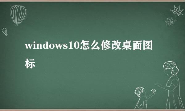 windows10怎么修改桌面图标