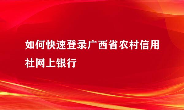 如何快速登录广西省农村信用社网上银行