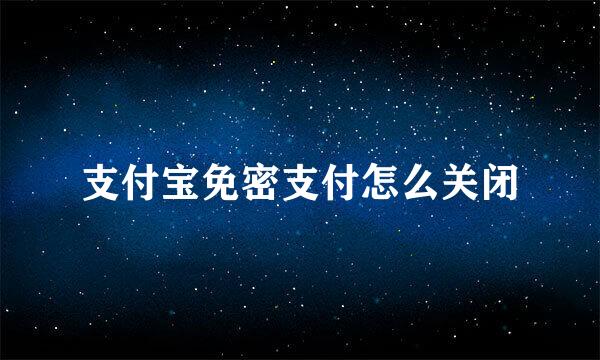 支付宝免密支付怎么关闭