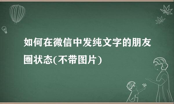 如何在微信中发纯文字的朋友圈状态(不带图片)