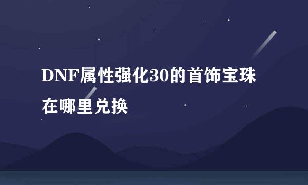 DNF属性强化30的首饰宝珠在哪里兑换