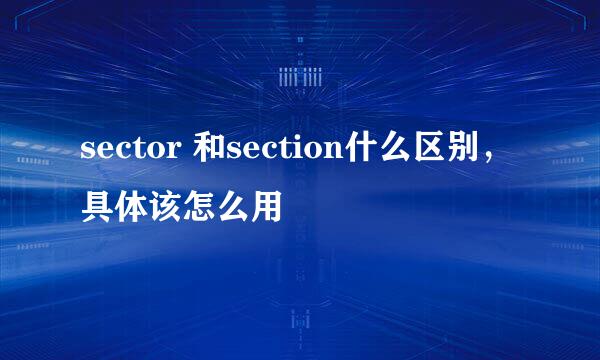 sector 和section什么区别，具体该怎么用