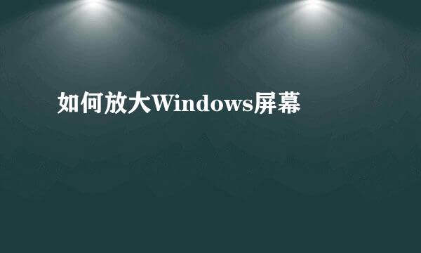 如何放大Windows屏幕