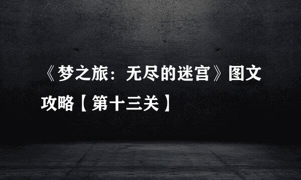 《梦之旅：无尽的迷宫》图文攻略【第十三关】