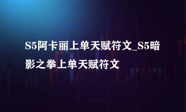 S5阿卡丽上单天赋符文_S5暗影之拳上单天赋符文