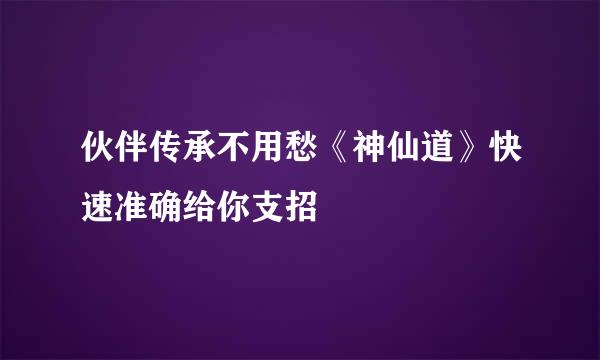伙伴传承不用愁《神仙道》快速准确给你支招