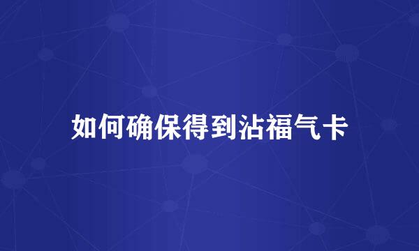 如何确保得到沾福气卡