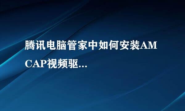 腾讯电脑管家中如何安装AMCAP视频驱... 