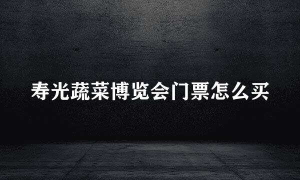 寿光蔬菜博览会门票怎么买