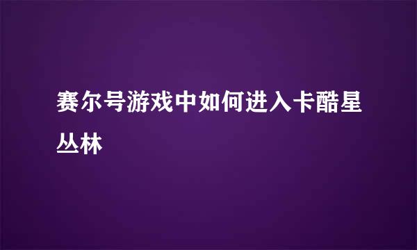 赛尔号游戏中如何进入卡酷星丛林