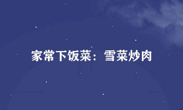 家常下饭菜：雪菜炒肉