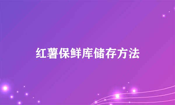 红薯保鲜库储存方法