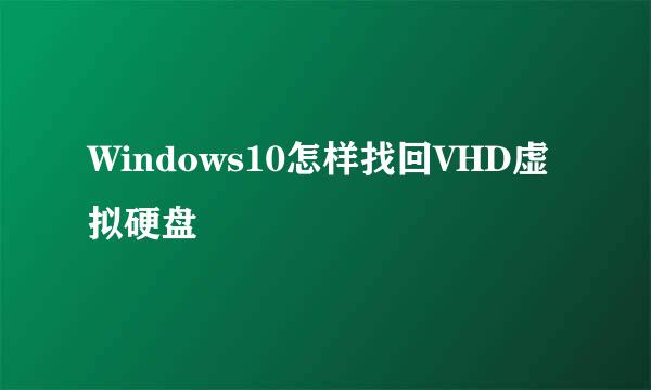 Windows10怎样找回VHD虚拟硬盘