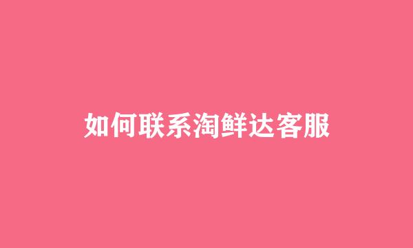 如何联系淘鲜达客服