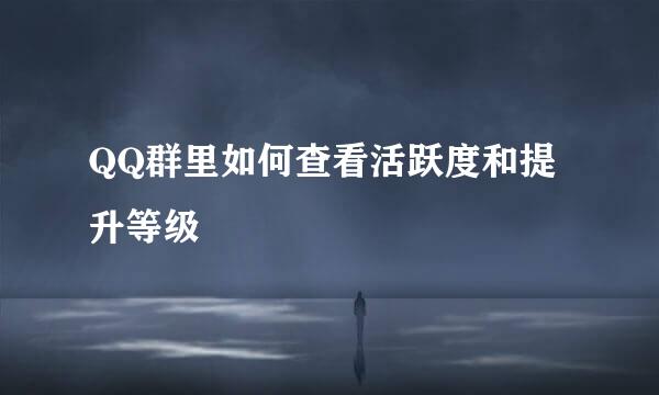 QQ群里如何查看活跃度和提升等级