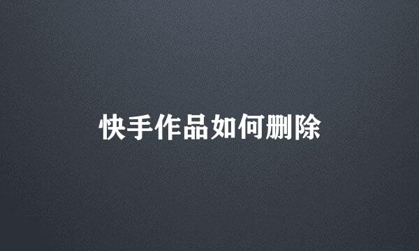 快手作品如何删除