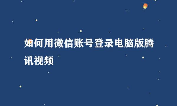 如何用微信账号登录电脑版腾讯视频