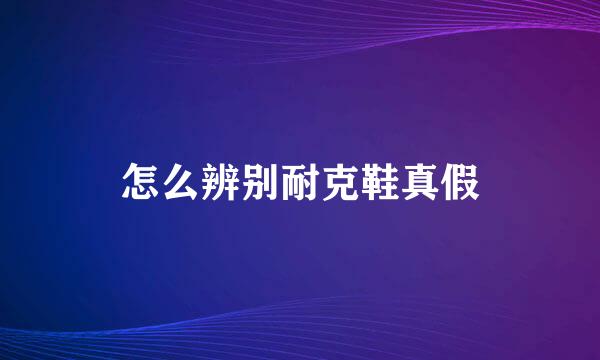 怎么辨别耐克鞋真假