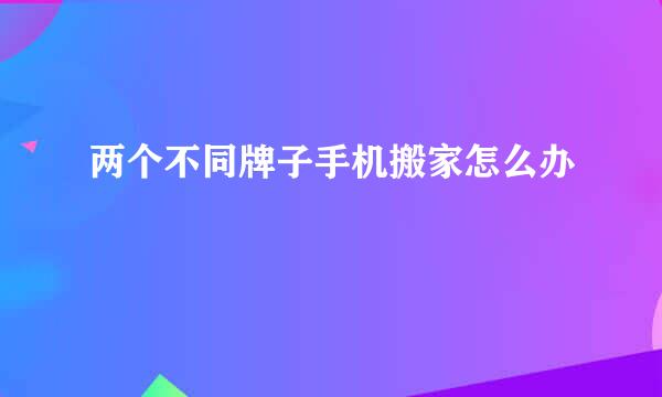 两个不同牌子手机搬家怎么办