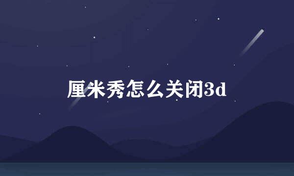 厘米秀怎么关闭3d