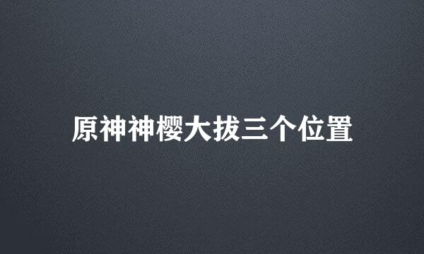 原神神樱大拔三个位置
