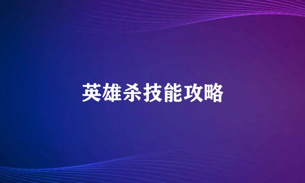 英雄杀技能攻略