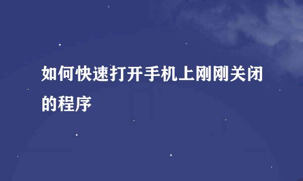 如何快速打开手机上刚刚关闭的程序