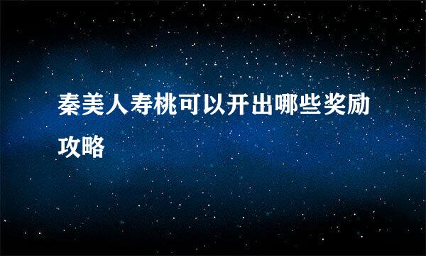 秦美人寿桃可以开出哪些奖励攻略