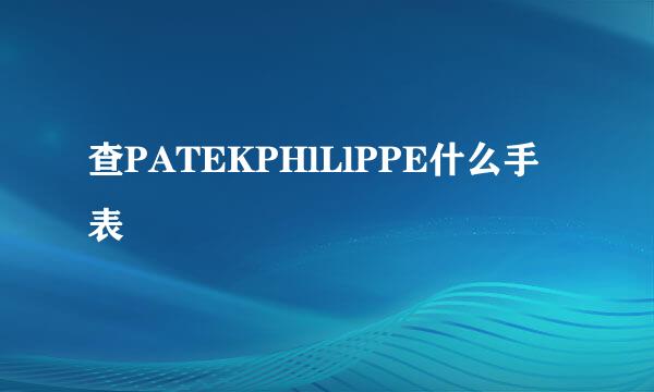 查PATEKPHlLlPPE什么手表