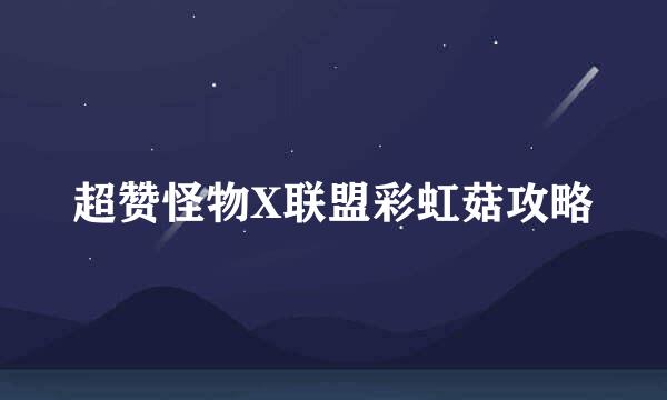 超赞怪物X联盟彩虹菇攻略