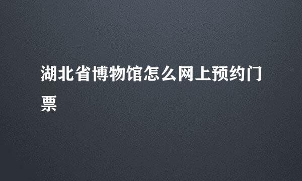 湖北省博物馆怎么网上预约门票