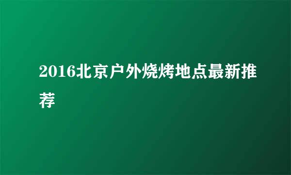 2016北京户外烧烤地点最新推荐