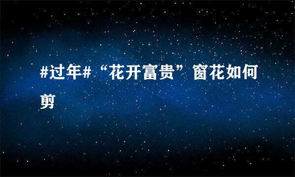 #过年#“花开富贵”窗花如何剪