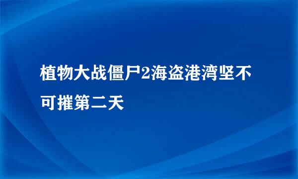 植物大战僵尸2海盗港湾坚不可摧第二天