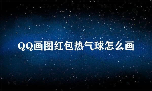 QQ画图红包热气球怎么画