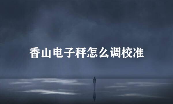 香山电子秤怎么调校准