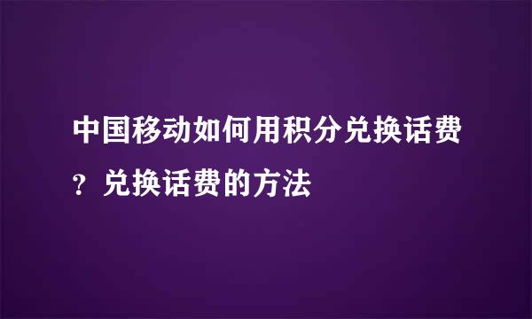 中国移动如何用积分兑换话费？兑换话费的方法