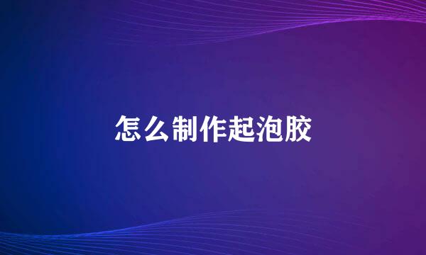 怎么制作起泡胶